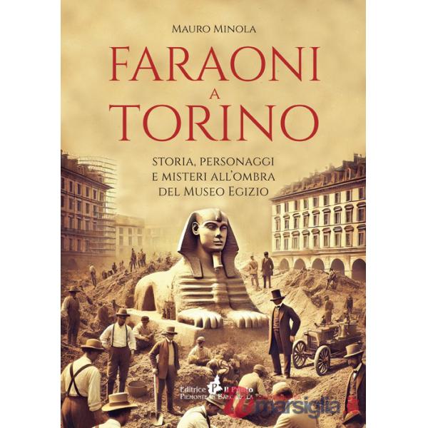 Faraoni a Torino. Storia, personaggi e misteri all'ombra del Museo Egizio