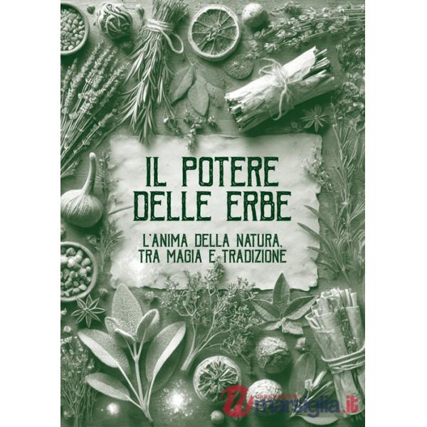 Potere delle erbe. L'anima della natura. Tra magia e tradizione (Il)