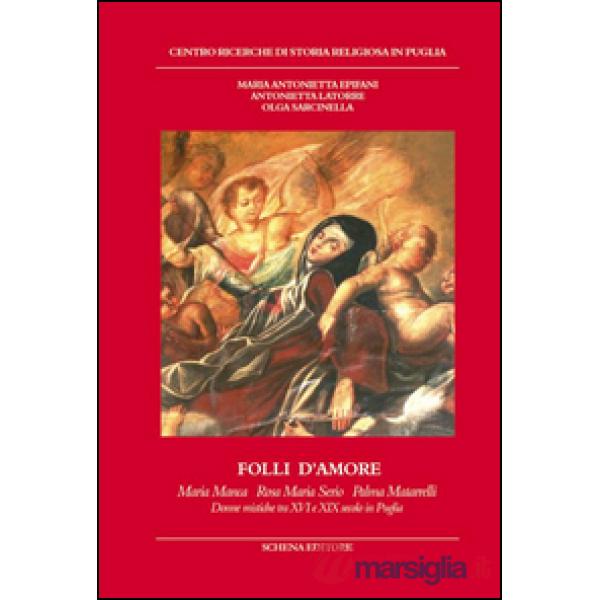 Folli d'amore. Maria Manca, Rosa Maria Serio, Palma Matarrelli. Donne mistiche tra XVI e XIX secolo in Puglia