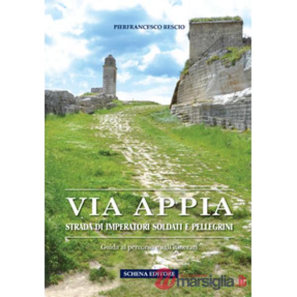 Via Appia. Strada di imperatori soldati e pellegrini. Guida al percorso e agli itinerari