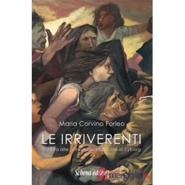 Irriverenti. Da Eva alle altre dal patriarcato al cyborg (Le)