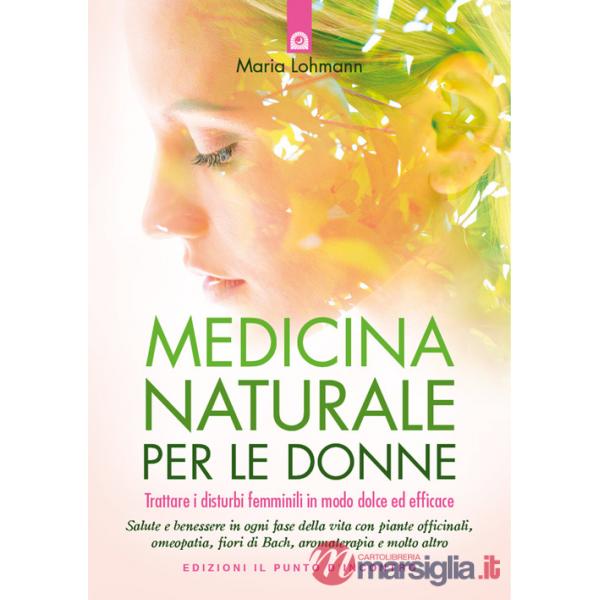 Medicina naturale per le donne. Trattare i disturbi femminili in modo dolce ed efficace