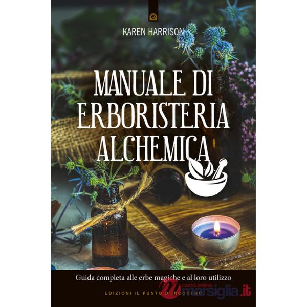 Manuale di erboristeria alchemica. Guida completa alle erbe magiche e al loro utilizzo