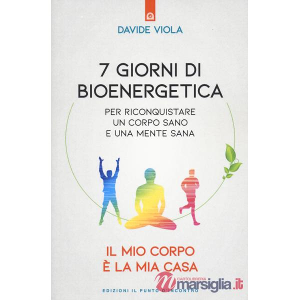 7 giorni di bioenergetica. Per riconquistare un corpo sano e una mente sana. Il mio corpo è la mia casa