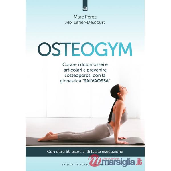 Osteogym. Curare i dolori ossei e articolari e prevenire l'osteoporosi con la ginnastica «salvaossa»