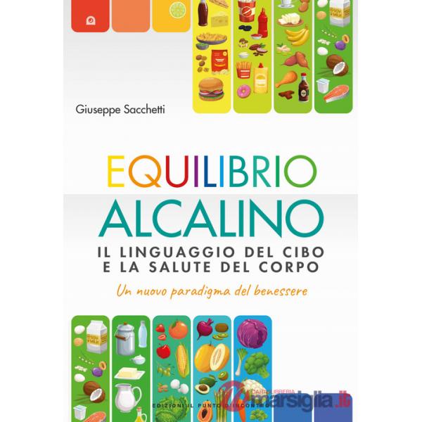 Equilibrio alcalino. Il linguaggio del cibo e la salute del corpo. Un nuovo paradigma del benessere