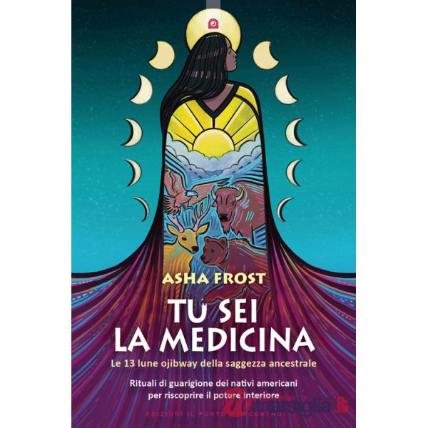 Tu sei la medicina. Le 13 lune ojibway della saggezza ancestrale. Rituali di guarigione dei nativi americani per riscoprire il t