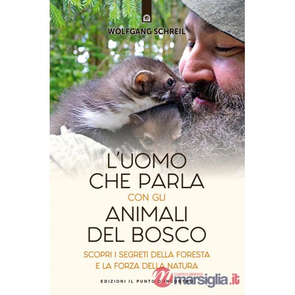 Uomo che parla con gli animali del bosco. Scopri i segreti della foresta e la forza della natura (L')