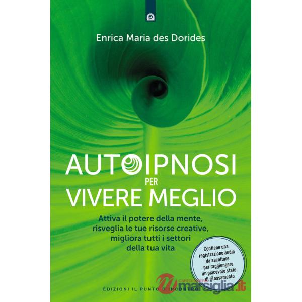 Autoipnosi per vivere meglio. Attiva il potere della tua mente, risveglia le tue risorse creative e migliora tutti i settori del