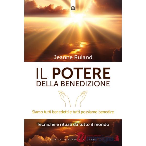 Potere della benedizione. Siamo tutti benedetti e tutti possiamo benedire. Tecniche e rituali dal mondo (Il)