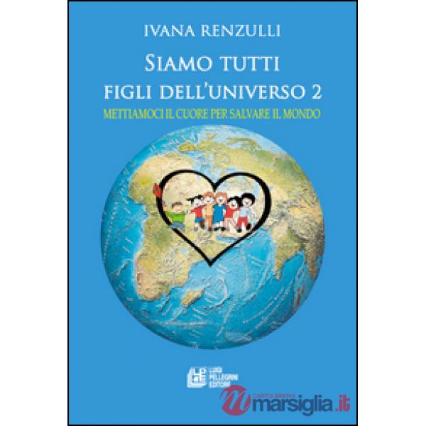 Siamo tutti figli dell'universo . Mettiamoci il cuore per salvare il mondo. Vol. 2