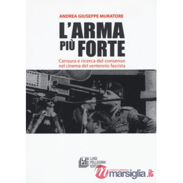 Arma più forte. Censura e ricerca del consenso nel cinema del ventennio fascista (L')