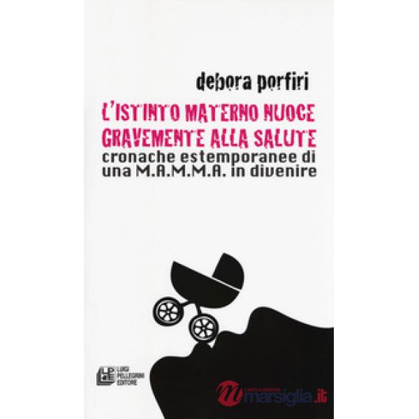 Istinto materno nuoce gravente alla salute. Cronache estemporanee di una M.A.M.M.A. in divenire (L')