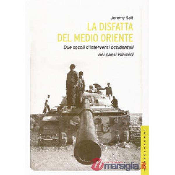 Disfatta del Medio Oriente. Due secoli di interventi occidentali nei paesi islam