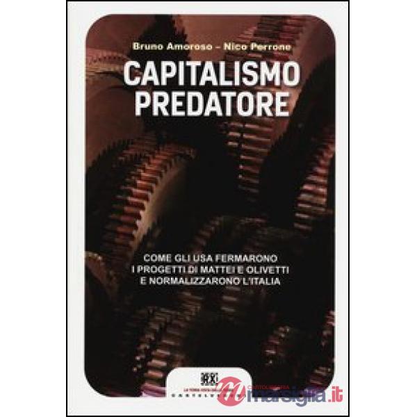 Capitalismo predatore. Come gli USA fermarono i progetti di Mattei e Olivetti e normalizzarono l'Italia