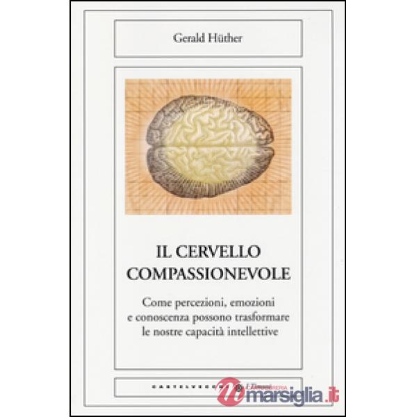 Cervello compassionevole. Come percezioni, emozioni e conoscenza possono trasfor