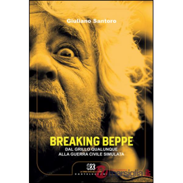 Breaking Beppe. Dal Grillo qualunque alla guerra civile simulata