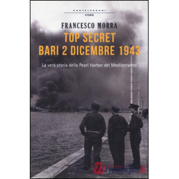 Top secret Bari, 2 dicembre 1943. La vera storia della Pearl Harbor del Mediterraneo