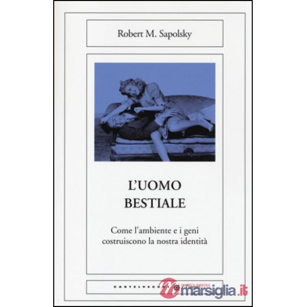 Uomo bestiale. Come l'ambiente e i geni costruiscono la nostra identità (L')