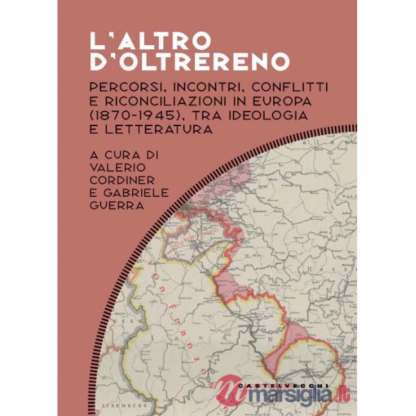 Altro d'oltrereno. Percorsi, incontri, conflitti e riconciliazioni in Europa (1870-1945), tra ideologia e letteratura (L')
