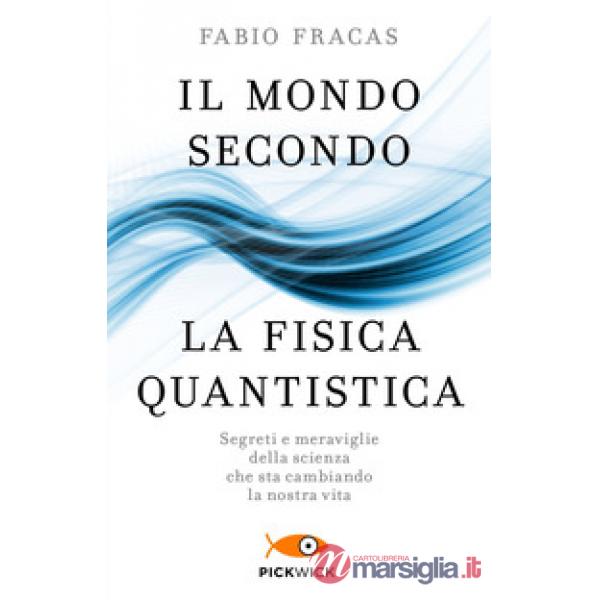 Mondo secondo la fisica quantistica. Segreti e meraviglie della scienza che sta cambiando la nostra vita (Il)