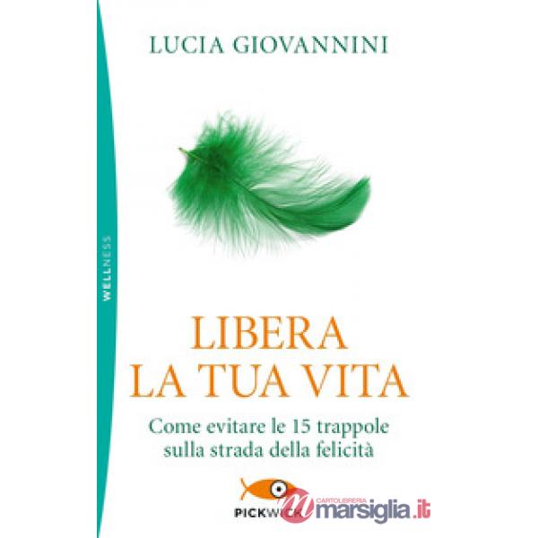 Libera la tua vita. Come evitare le 15 trappole sulla strada della felicità
