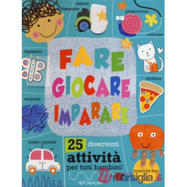 Fare giocare imparare. 25 divertenti attività per tutti bambini! Ediz. a colori