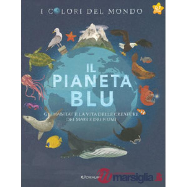 Pianeta blu. Gli habitat e la vita delle creature dei mari e dei fiumi. I colori del mondo (Il)