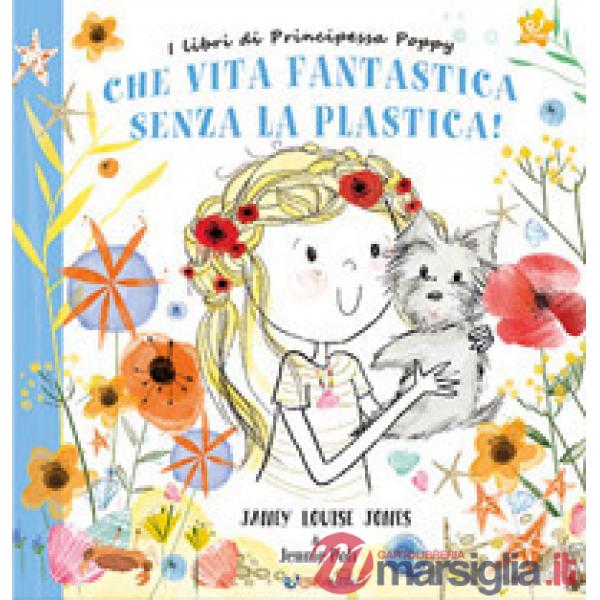 Che vita fantastica senza la plastica! I libri di principessa Poppy. Ediz. a colori