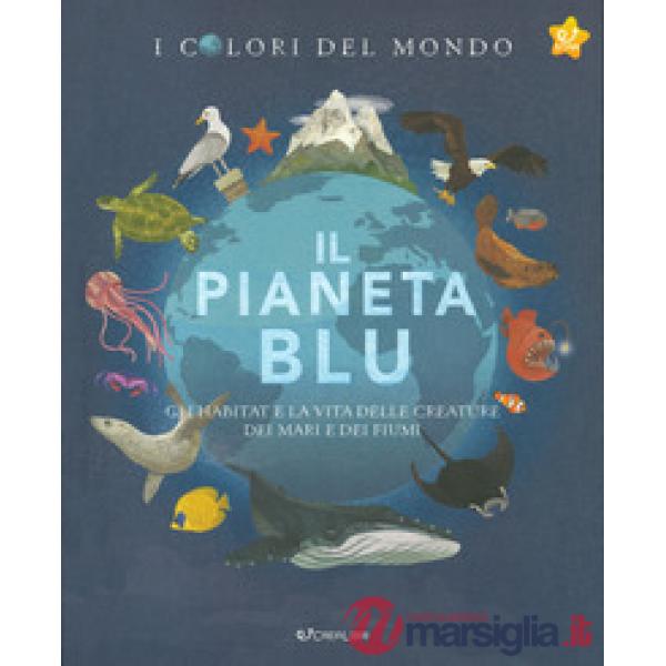 Pianeta blu. Gli habitat e la vita delle creature dei mari e dei fiumi. I colori del mondo (Il)