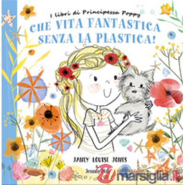 Che vita fantastica senza la plastica! I libri di principessa Poppy. Ediz. a colori