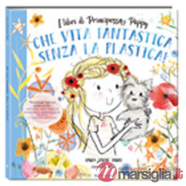 Che vita fantastica senza la plastica! I libri di principessa Poppy. Ediz. a colori