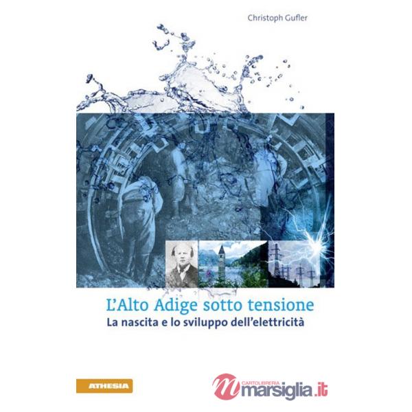 Alto Adige sotto tensione. La nascita e lo sviluppo dell'elettricità (L')