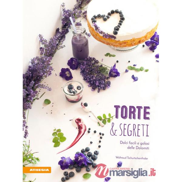 Torte & segreti. Dolci facili e golosi delle Dolomiti