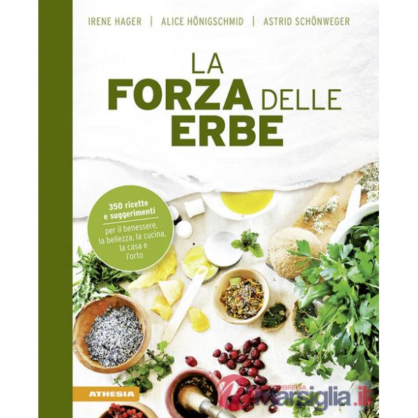 Forza delle erbe. 350 ricette e suggerimenti per il benessere, la bellezza, la cucina, la casa e l'orto (La)
