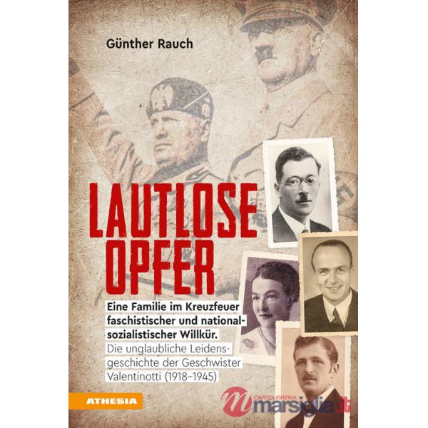 Lautlose opfer. Eine Familie im Kreuzfeuer faschistischer und nationalsozialistischer Willkür. Die unglaubliche Leidensgeschicht