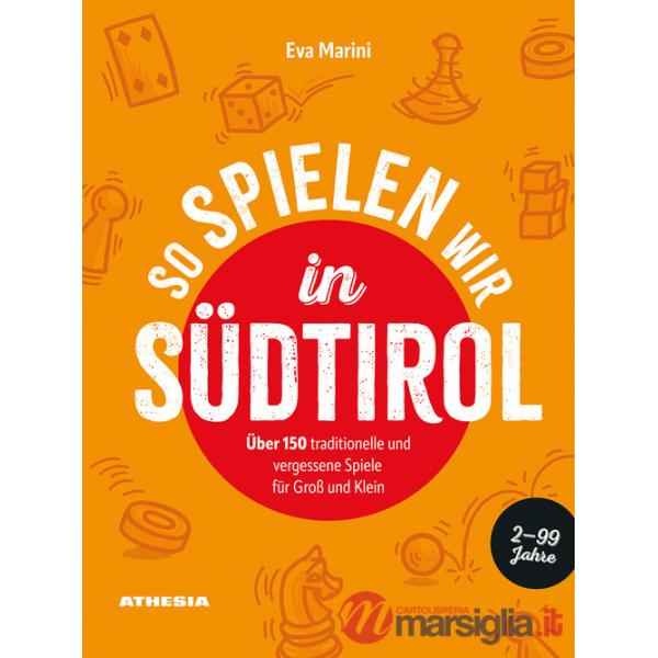 So spielen wir in Südtirol. Über 150 traditionelle und vergessene Spiele für Groß und Klein