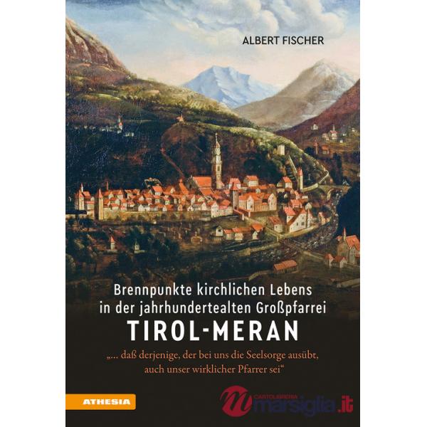 Brennpunkte kirchlichen Lebens in der jahrhundertealten Großpfarrei Tirol-Meran. «... daß derjenige, der bei uns die Seelsorge a
