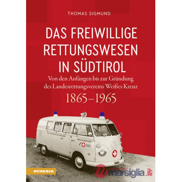 Freiwillige Rettungswesen in Südtirol. Von den Anfängen bis zur Gründung des Landesrettungsvereins Weißes Kreuz 1865-1965 (Das)