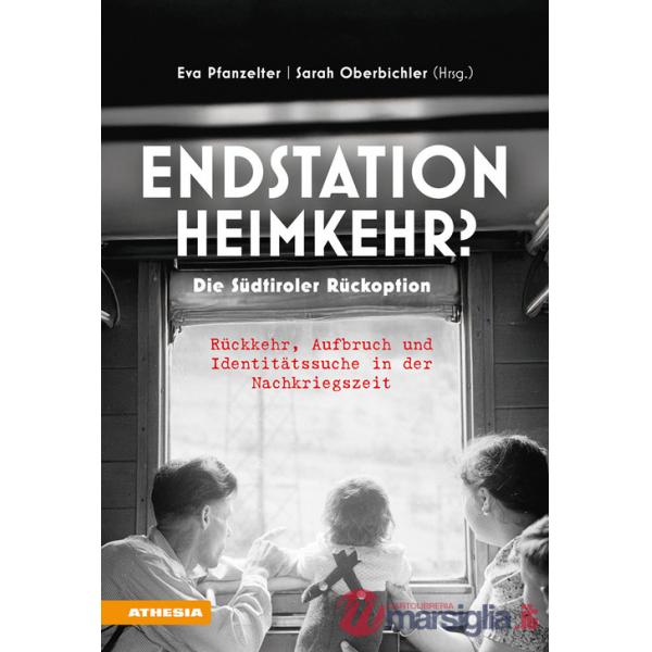 Endstation Heimkehr? Die Südtiroler Rückoption. Rückkehr, Aufbruch und Identitätssuche in der Nachkriegszeit