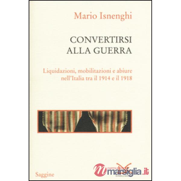 Convertirsi alla guerra. Liquidazioni, mobilitazioni e abiure nell'Italia tra il