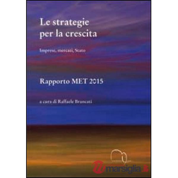 Strategie per la crescita. Imprese, mercati, Stato. Rapporto MET 2015 (Le)