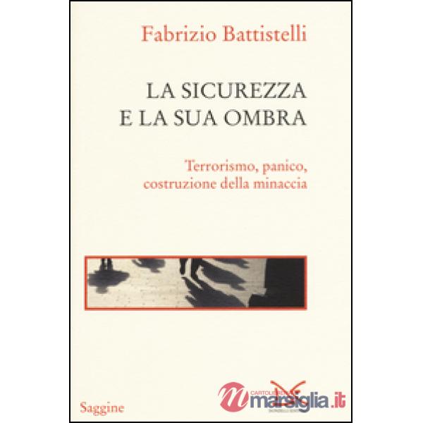 Sicurezza e la sua ombra. Terrorismo, panico, costruzione della minaccia (La)
