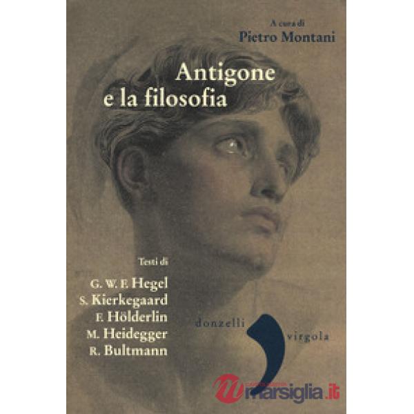 Antigone e la filosofia. Hegel, Holderlin, Kierkegaard, Heidegger, Bultrmann