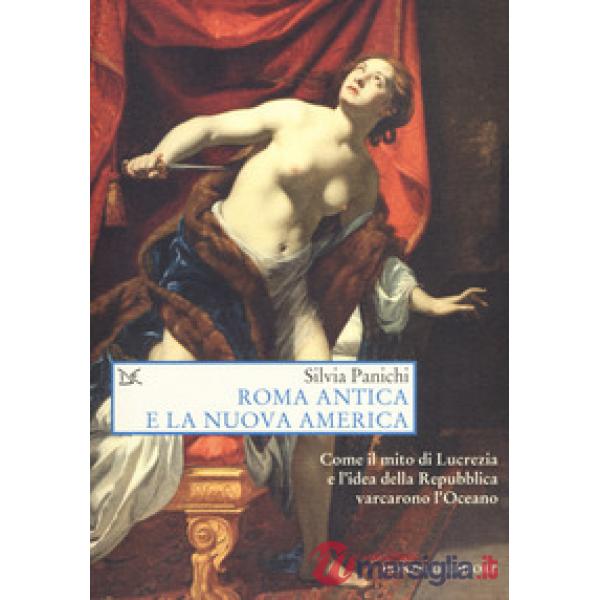 Roma antica e la nuova America. Come il mito di Lucrezia e l'idea di Repubblica 