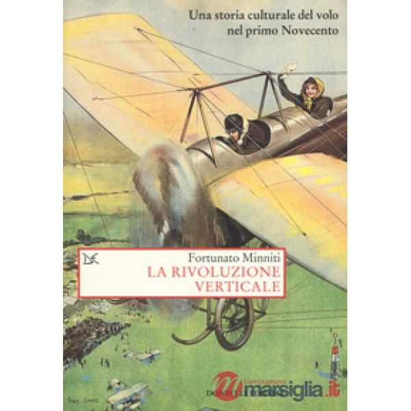 Rivoluzione verticale. Una storia culturale del volo nel primo Novecento (La)