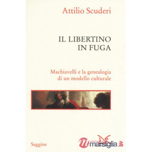 Libertino in fuga. Machiavelli e la genealogia di un modello culturale (Il)