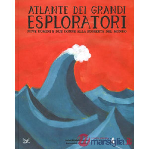 Atlante dei grandi esploratori. Nove uomini e due donne alla scoperta del mondo