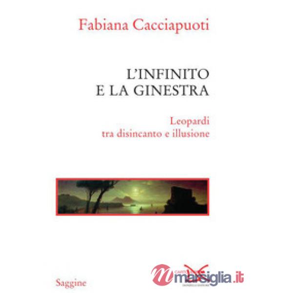 Infinito e la ginestra. Leopardi tra disincanto e illusione (L')
