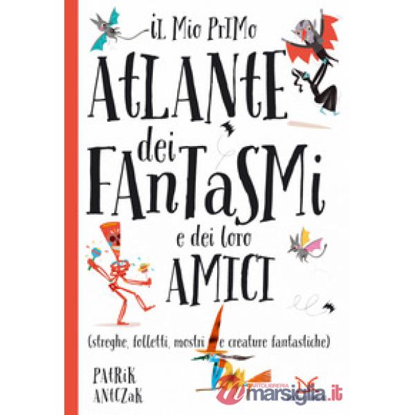 Mio primo atlante dei fantasmi e dei loro amici (streghe, folletti, mostri e cre